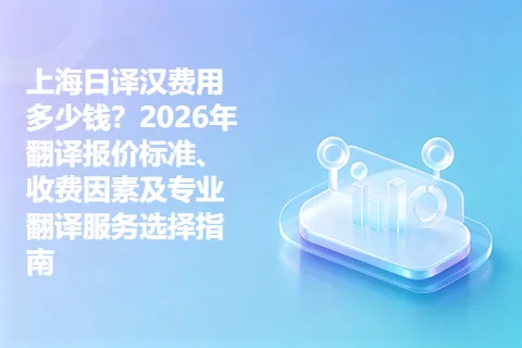 上海日译汉费用多少钱？2026年翻译报价标准、收费因素及专业翻译服务选择指南