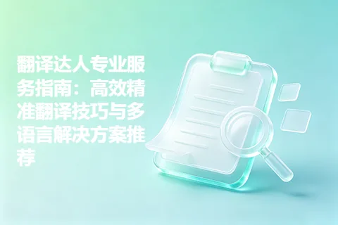 翻译达人专业服务指南：高效精准翻译技巧与多语言解决方案推荐