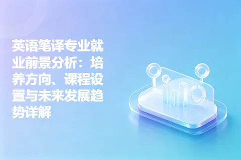 英语笔译专业就业前景分析:培养方向、课程设置与未来发展趋势详解