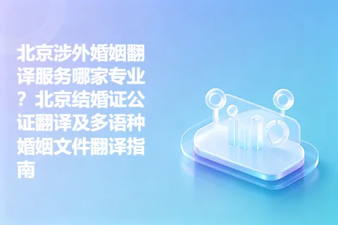 北京涉外婚姻翻译服务哪家专业？北京结婚证公证翻译及多语种婚姻文件翻译指南