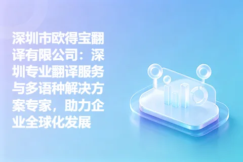 深圳市欧得宝翻译有限公司：深圳专业翻译服务与多语种解决方案专家，助力企业全球化发展