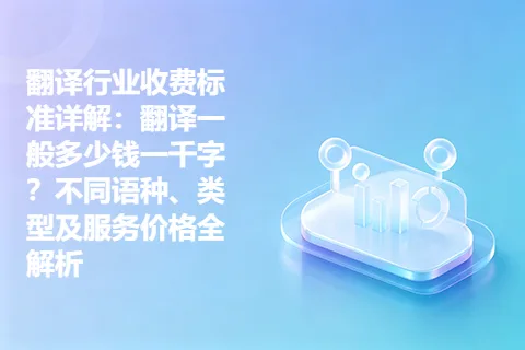 翻译行业收费标准详解：翻译一般多少钱一千字？不同语种、类型及服务价格全解析