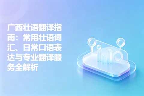 广西壮语翻译指南：常用壮语词汇、日常口语表达与专业翻译服务全解析