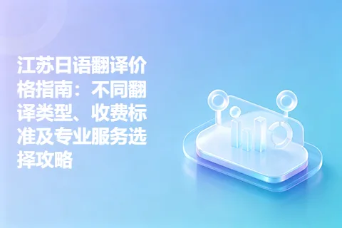 江苏日语翻译价格指南：不同翻译类型、收费标准及专业服务选择攻略