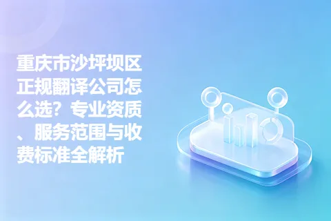 重庆市沙坪坝区正规翻译公司怎么选?专业资质、服务范围与收费标准全解析