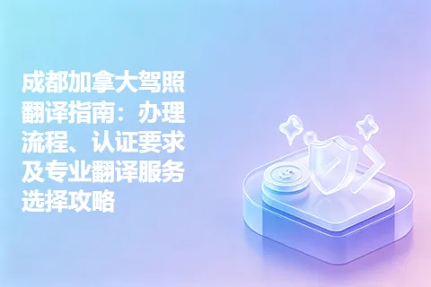 成都加拿大驾照翻译指南：办理流程、认证要求及专业翻译服务选择攻略