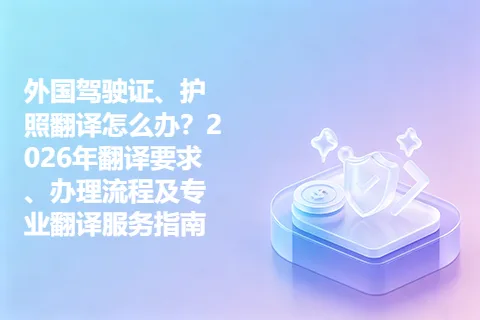外国驾驶证、护照翻译怎么办？2026年翻译要求、办理流程及专业翻译服务指南