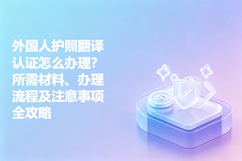 外国人护照翻译认证怎么办理？所需材料、办理流程及注意事项全攻略