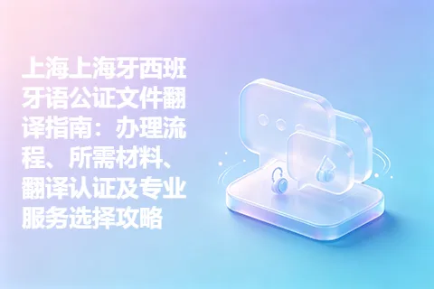 上海上海牙西班牙语公证文件翻译指南：办理流程、所需材料、翻译认证及专业服务选择攻略