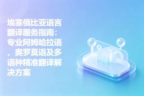 埃塞俄比亚语言翻译服务指南：专业阿姆哈拉语、奥罗莫语及多语种精准翻译解决方案