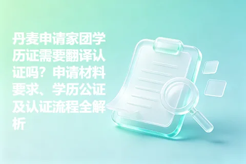 丹麦申请家团学历证需要翻译认证吗？申请材料要求、学历公证及认证流程全解析