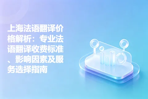 上海法语翻译价格解析：专业法语翻译收费标准、影响因素及服务选择指南