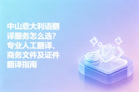 中山意大利语翻译服务怎么选？专业人工翻译、商务文件及证件翻译指南
