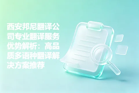 西安邦尼翻译公司专业翻译服务优势解析：高品质多语种翻译解决方案推荐