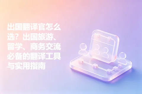 出国翻译官怎么选?出国旅游、留学、商务交流必备的翻译工具与实用指南