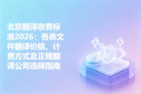 北京翻译收费标准2026：各类文件翻译价格、计费方式及正规翻译公司选择指南