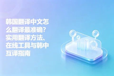 韩国翻译中文怎么翻译最准确？实用翻译方法、在线工具与韩中互译指南