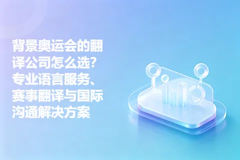 背景奥运会的翻译公司怎么选？专业语言服务、赛事翻译与国际沟通解决方案