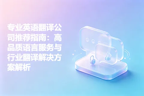 专业英语翻译公司推荐指南：高品质语言服务与行业翻译解决方案解析