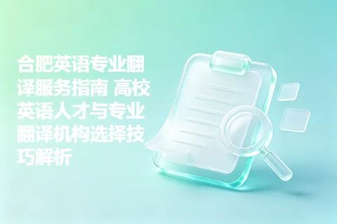 合肥英语专业翻译服务指南 高校英语人才与专业翻译机构选择技巧解析