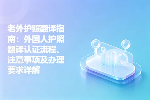 老外护照翻译指南：外国人护照翻译认证流程、注意事项及办理要求详解