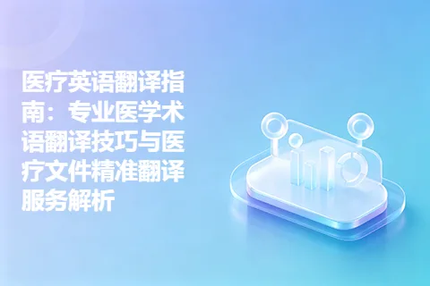 医疗英语翻译指南:专业医学术语翻译技巧与医疗文件精准翻译服务解析