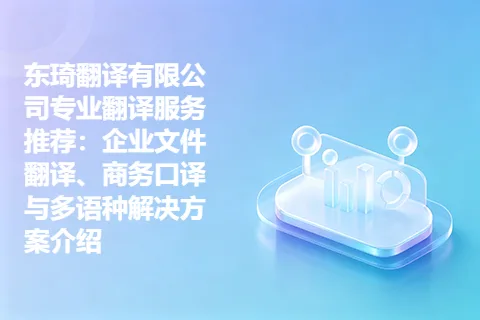 东琦翻译有限公司专业翻译服务推荐：企业文件翻译、商务口译与多语种解决方案介绍