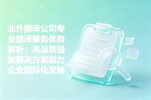 北外翻译公司专业翻译服务优势解析：高品质语言解决方案助力企业国际化发展