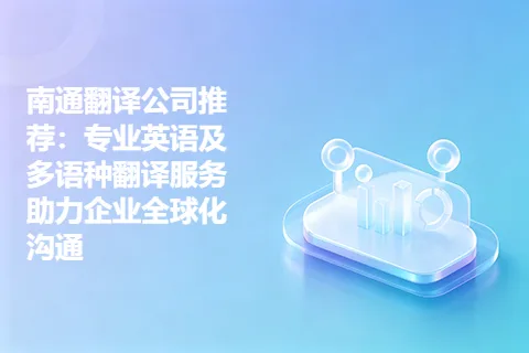 南通翻译公司推荐：专业英语及多语种翻译服务助力企业全球化沟通