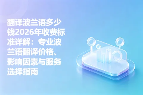 翻译波兰语多少钱2026年收费标准详解：专业波兰语翻译价格、影响因素与服务选择指南
