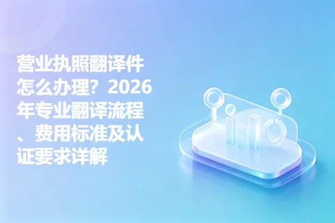 营业执照翻译件怎么办理？2026年专业翻译流程、费用标准及认证要求详解