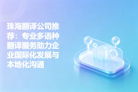珠海翻译公司推荐：专业多语种翻译服务助力企业国际化发展与本地化沟通