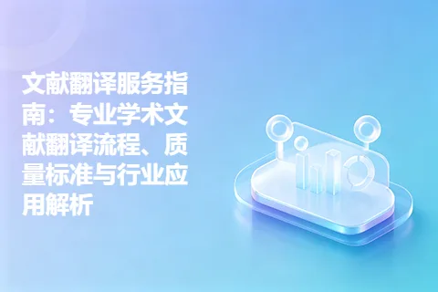 文献翻译服务指南：专业学术文献翻译流程、质量标准与行业应用解析