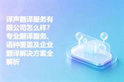 译声翻译服务有限公司怎么样？专业翻译服务、语种覆盖及企业翻译解决方案全解析