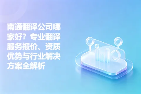 南通翻译公司哪家好？专业翻译服务报价、资质优势与行业解决方案全解析