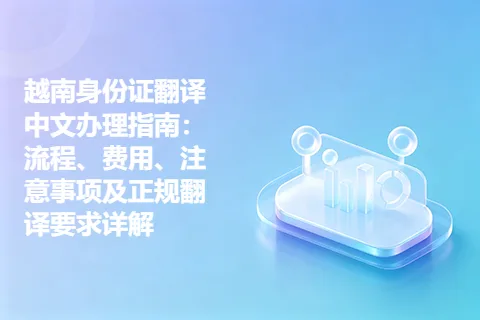 越南身份证翻译中文办理指南：流程、费用、注意事项及正规翻译要求详解