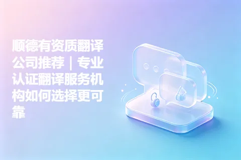 顺德有资质翻译公司推荐｜专业认证翻译服务机构如何选择更可靠