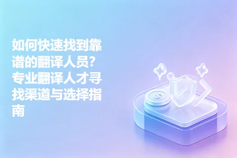 如何快速找到靠谱的翻译人员？专业翻译人才寻找渠道与选择指南