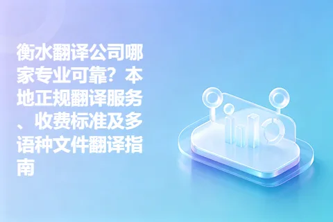 衡水翻译公司哪家专业可靠？本地正规翻译服务、收费标准及多语种文件翻译指南