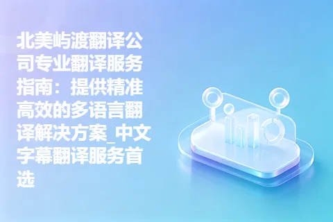 北美屿渡翻译公司专业翻译服务指南：提供精准高效的多语言翻译解决方案_中文字幕翻译服务首选