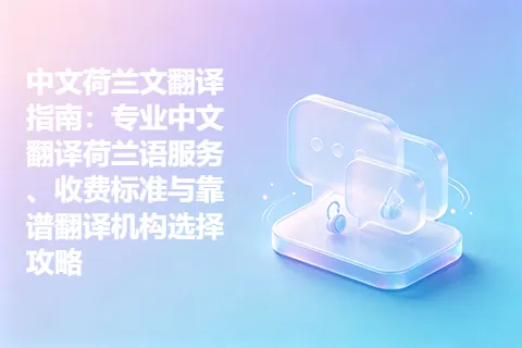 中文荷兰文翻译指南：专业中文翻译荷兰语服务、收费标准与靠谱翻译机构选择攻略