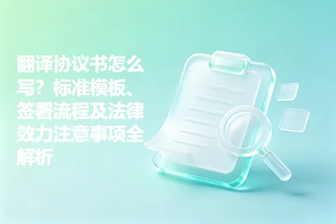 翻译协议书怎么写？标准模板、签署流程及法律效力注意事项全解析