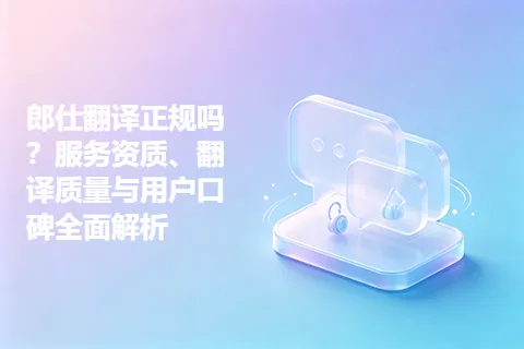 郎仕翻译正规吗？服务资质、翻译质量与用户口碑全面解析