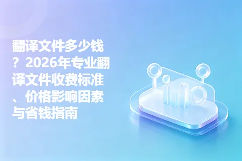 翻译文件多少钱？2026年专业翻译文件收费标准、价格影响因素与省钱指南