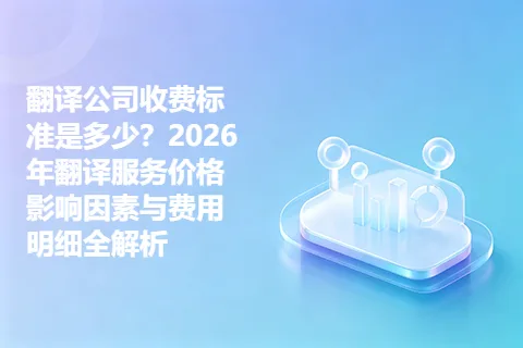 翻译公司收费标准是多少？2026年翻译服务价格影响因素与费用明细全解析