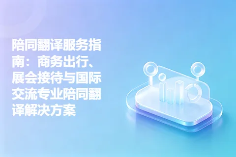 陪同翻译服务指南：商务出行、展会接待与国际交流专业陪同翻译解决方案