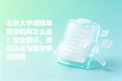 北京大学成绩单翻译机构怎么选？专业翻译、资质认证与留学申请指南