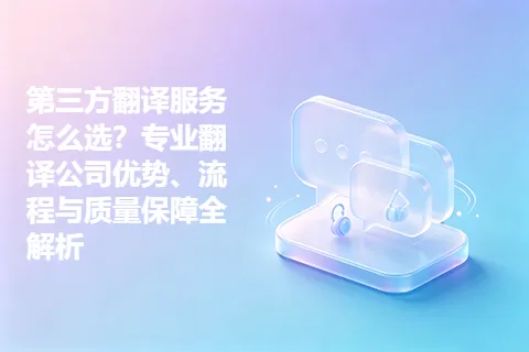 第三方翻译服务怎么选?专业翻译公司优势、流程与质量保障全解析