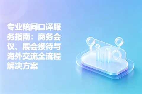 专业陪同口译服务指南：商务会议、展会接待与海外交流全流程解决方案