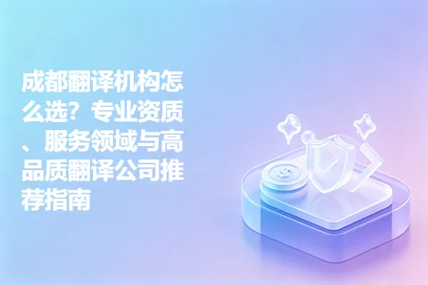 成都翻译机构怎么选？专业资质、服务领域与高品质翻译公司推荐指南